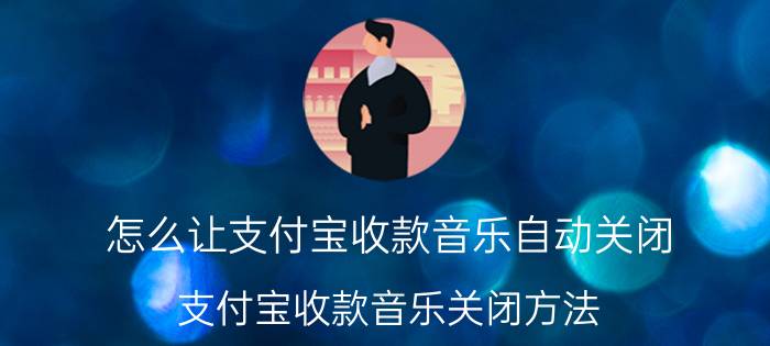 怎么让支付宝收款音乐自动关闭 支付宝收款音乐关闭方法